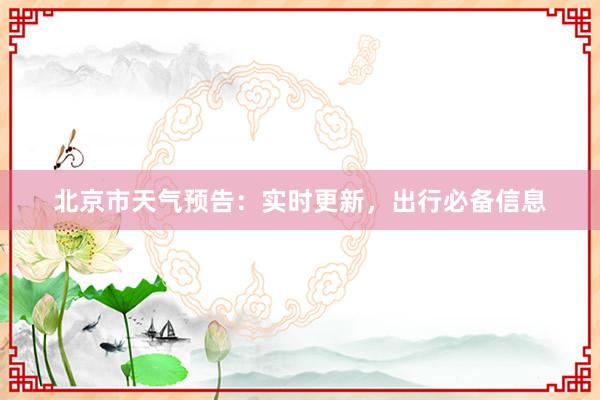 北京市天气预告：实时更新，出行必备信息